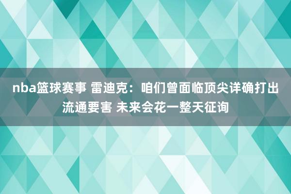 nba篮球赛事 雷迪克：咱们曾面临顶尖详确打出流通要害 未来会花一整天征询