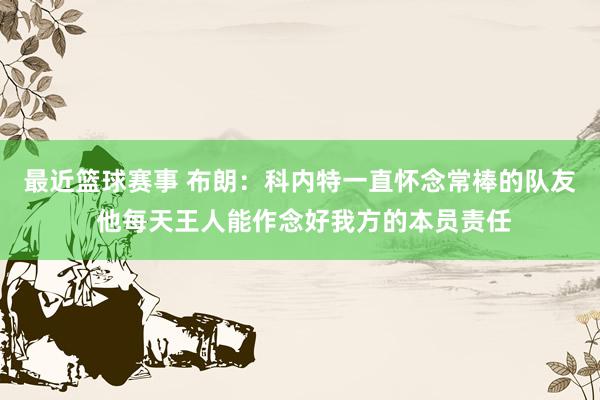 最近篮球赛事 布朗：科内特一直怀念常棒的队友 他每天王人能作念好我方的本员责任