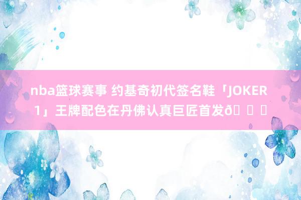 nba篮球赛事 约基奇初代签名鞋「JOKER 1」王牌配色在丹佛认真巨匠首发🎉