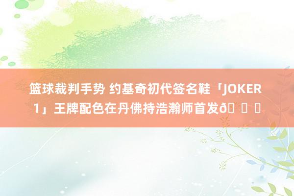 篮球裁判手势 约基奇初代签名鞋「JOKER 1」王牌配色在丹佛持浩瀚师首发🎉