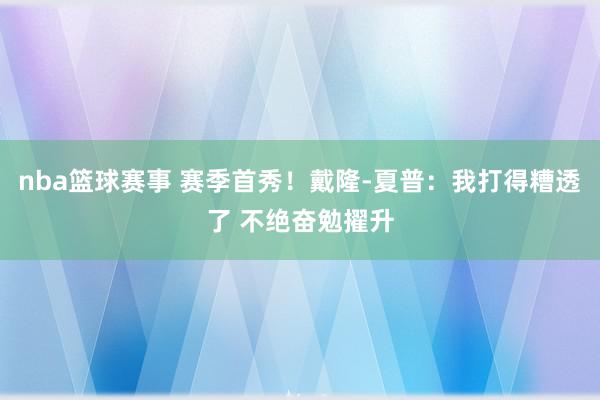 nba篮球赛事 赛季首秀！戴隆-夏普：我打得糟透了 不绝奋勉擢升