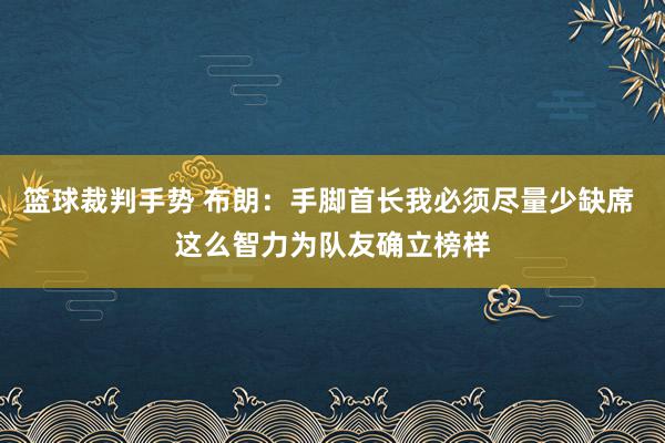 篮球裁判手势 布朗：手脚首长我必须尽量少缺席 这么智力为队友确立榜样