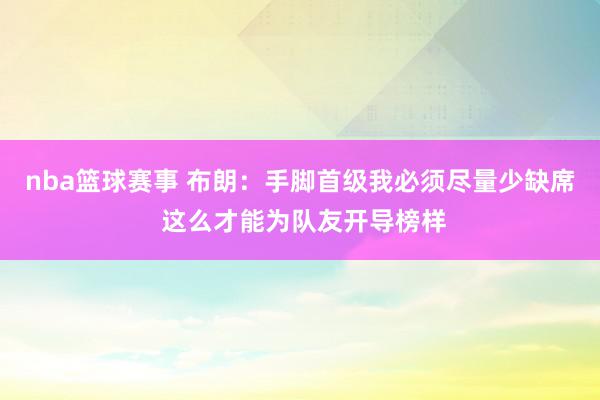 nba篮球赛事 布朗：手脚首级我必须尽量少缺席 这么才能为队友开导榜样