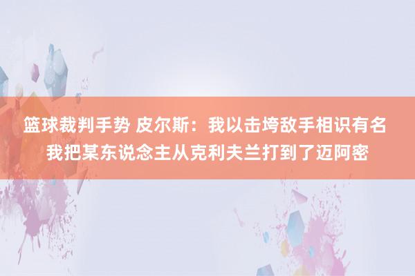 篮球裁判手势 皮尔斯：我以击垮敌手相识有名 我把某东说念主从克利夫兰打到了迈阿密