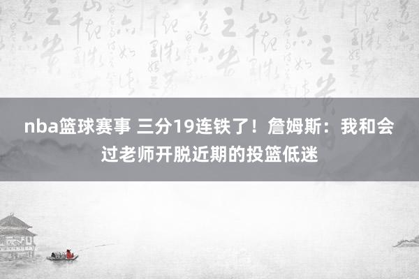 nba篮球赛事 三分19连铁了！詹姆斯：我和会过老师开脱近期的投篮低迷