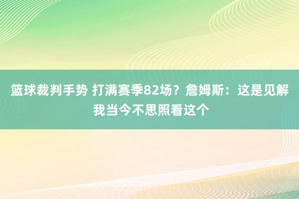 篮球裁判手势 打满赛季82场？詹姆斯：这是见解 我当今不思照看这个