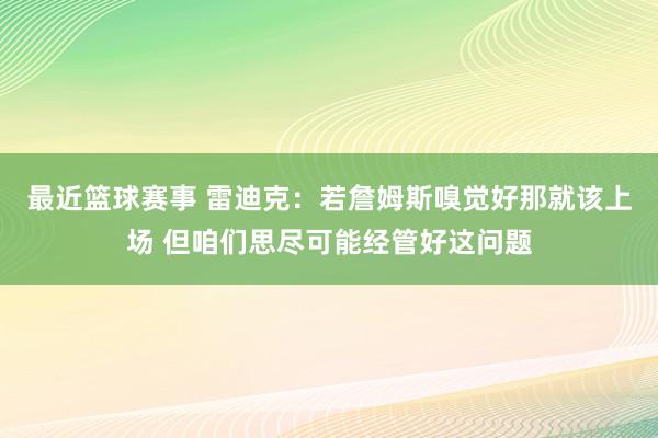 最近篮球赛事 雷迪克：若詹姆斯嗅觉好那就该上场 但咱们思尽可能经管好这问题