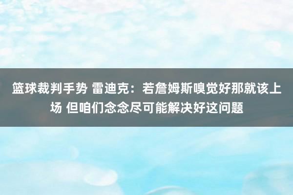 篮球裁判手势 雷迪克：若詹姆斯嗅觉好那就该上场 但咱们念念尽可能解决好这问题