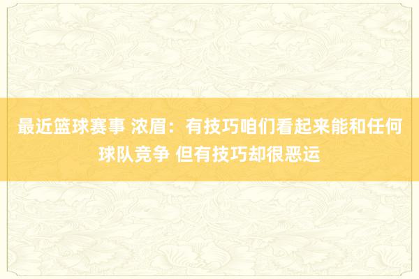 最近篮球赛事 浓眉：有技巧咱们看起来能和任何球队竞争 但有技巧却很恶运