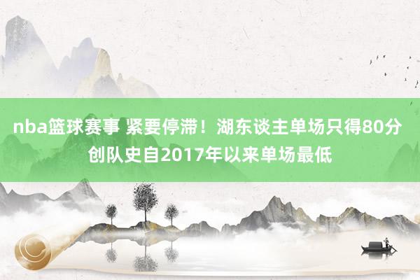 nba篮球赛事 紧要停滞！湖东谈主单场只得80分 创队史自2017年以来单场最低