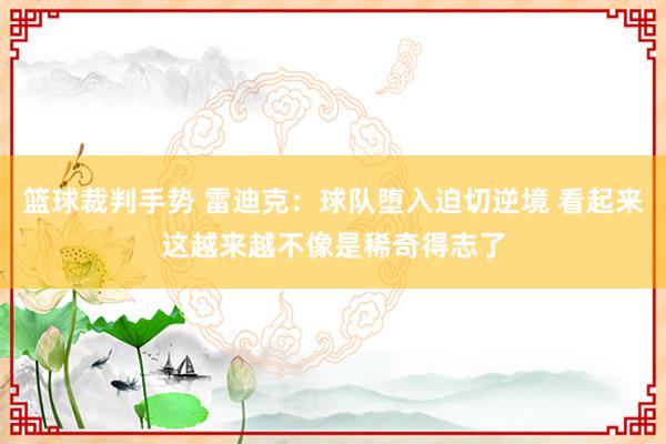 篮球裁判手势 雷迪克：球队堕入迫切逆境 看起来这越来越不像是稀奇得志了