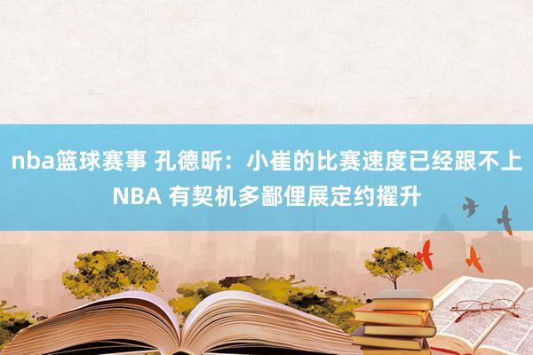 nba篮球赛事 孔德昕：小崔的比赛速度已经跟不上NBA 有契机多鄙俚展定约擢升