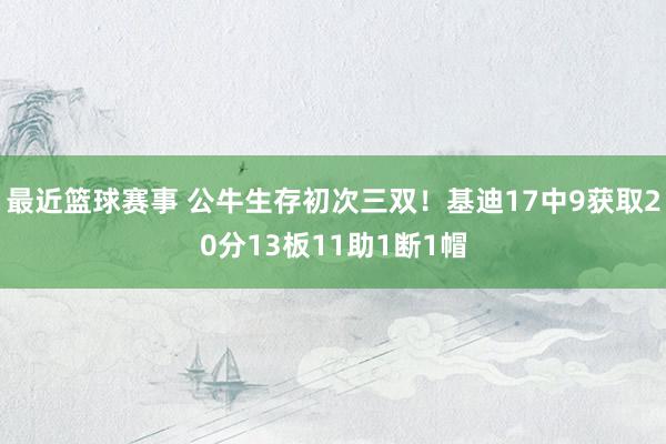 最近篮球赛事 公牛生存初次三双！基迪17中9获取20分13板11助1断1帽