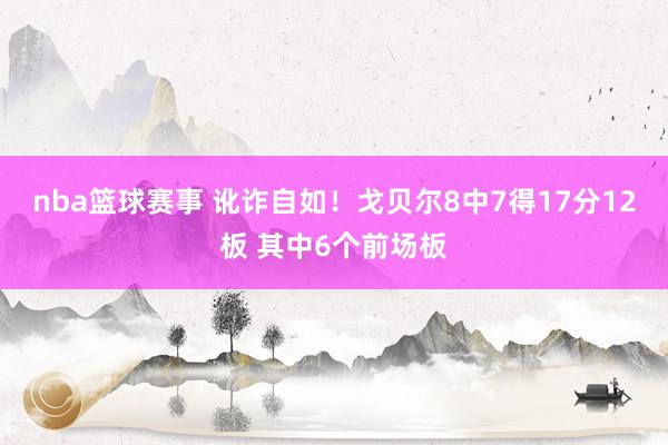 nba篮球赛事 讹诈自如！戈贝尔8中7得17分12板 其中6个前场板