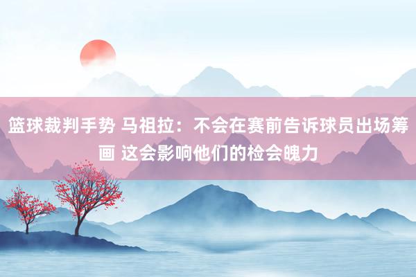 篮球裁判手势 马祖拉：不会在赛前告诉球员出场筹画 这会影响他们的检会魄力