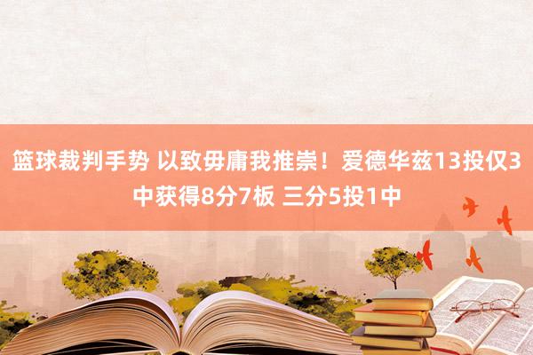 篮球裁判手势 以致毋庸我推崇！爱德华兹13投仅3中获得8分7板 三分5投1中