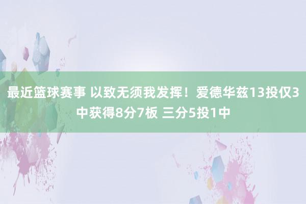 最近篮球赛事 以致无须我发挥！爱德华兹13投仅3中获得8分7板 三分5投1中