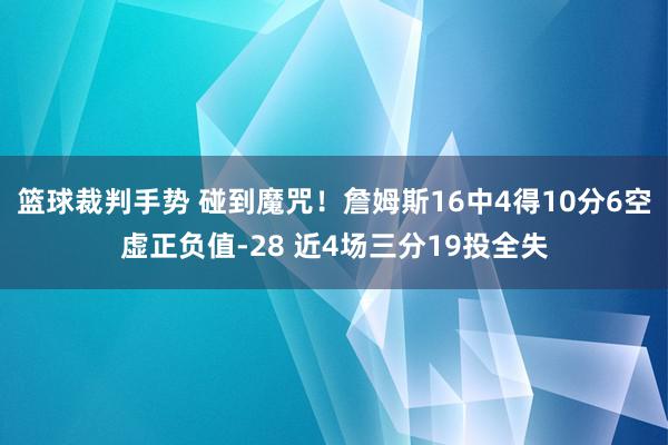 篮球裁判手势 碰到魔咒！詹姆斯16中4得10分6空虚正负值-28 近4场三分19投全失