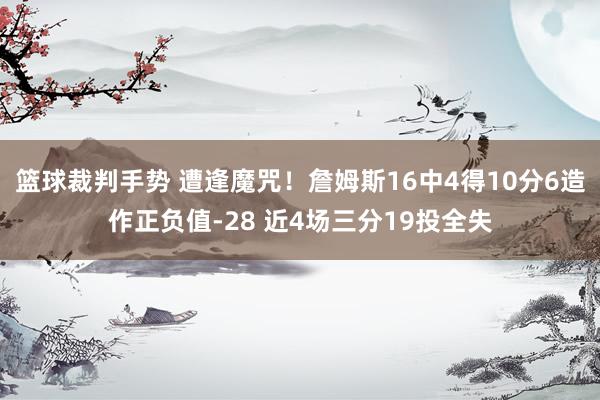 篮球裁判手势 遭逢魔咒！詹姆斯16中4得10分6造作正负值-28 近4场三分19投全失