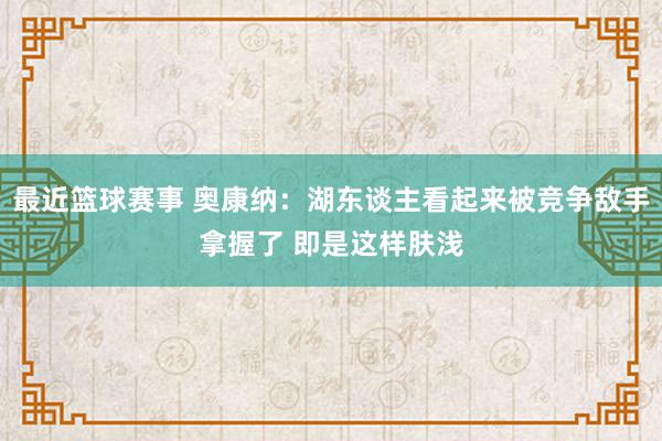 最近篮球赛事 奥康纳：湖东谈主看起来被竞争敌手拿握了 即是这样肤浅