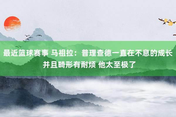 最近篮球赛事 马祖拉：普理查德一直在不息的成长 并且畸形有耐烦 他太至极了