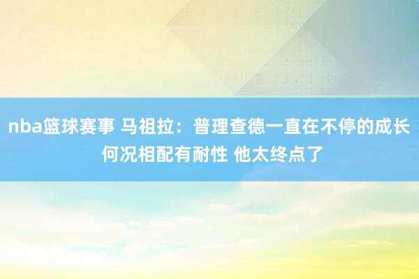 nba篮球赛事 马祖拉：普理查德一直在不停的成长 何况相配有耐性 他太终点了