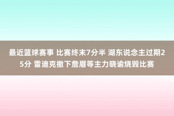 最近篮球赛事 比赛终末7分半 湖东说念主过期25分 雷迪克撤下詹眉等主力晓谕烧毁比赛