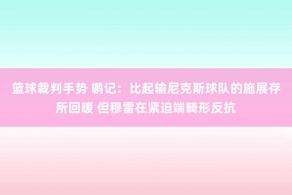 篮球裁判手势 鹕记：比起输尼克斯球队的施展存所回暖 但穆雷在紧迫端畸形反抗