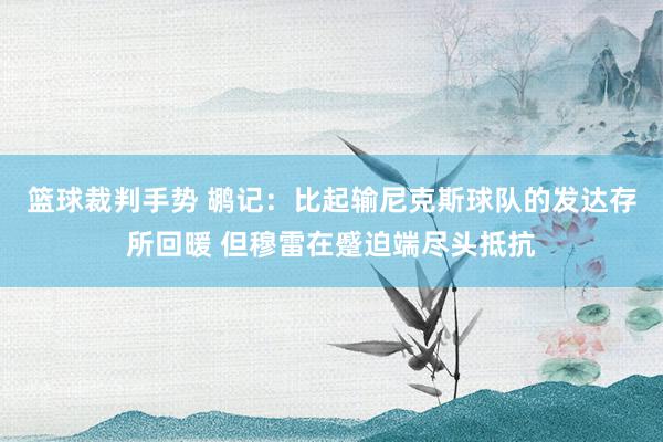 篮球裁判手势 鹕记：比起输尼克斯球队的发达存所回暖 但穆雷在蹙迫端尽头抵抗