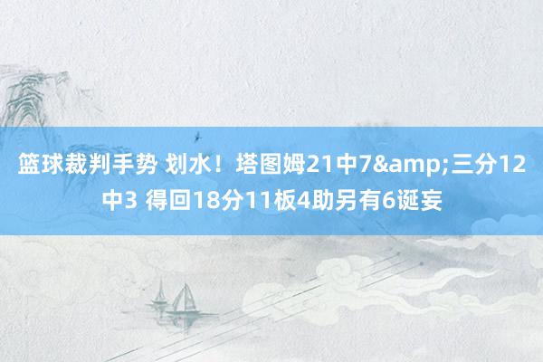 篮球裁判手势 划水！塔图姆21中7&三分12中3 得回18分11板4助另有6诞妄