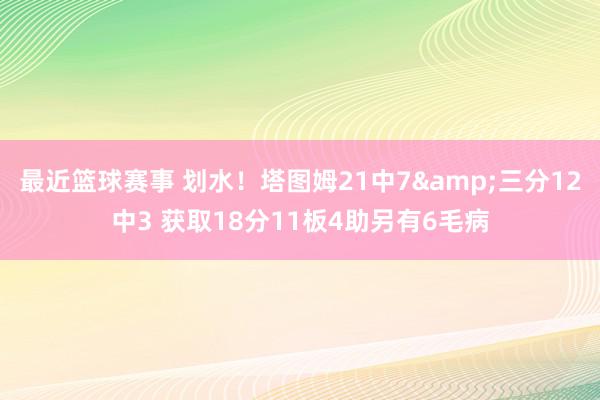 最近篮球赛事 划水！塔图姆21中7&三分12中3 获取18分11板4助另有6毛病