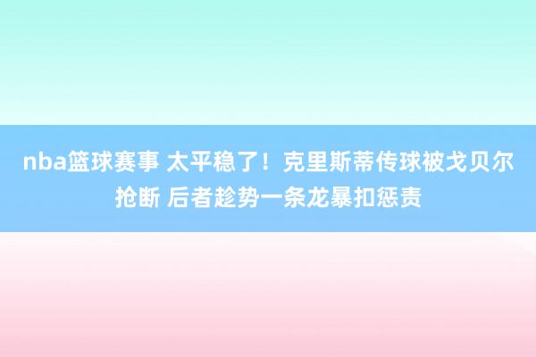 nba篮球赛事 太平稳了！克里斯蒂传球被戈贝尔抢断 后者趁势一条龙暴扣惩责