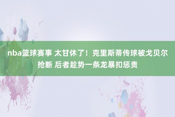 nba篮球赛事 太甘休了！克里斯蒂传球被戈贝尔抢断 后者趁势一条龙暴扣惩责