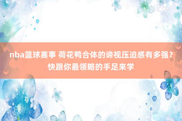 nba篮球赛事 荷花鸭合体的谛视压迫感有多强？快跟你最领略的手足来学