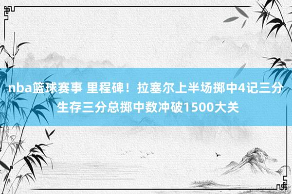 nba篮球赛事 里程碑！拉塞尔上半场掷中4记三分 生存三分总掷中数冲破1500大关