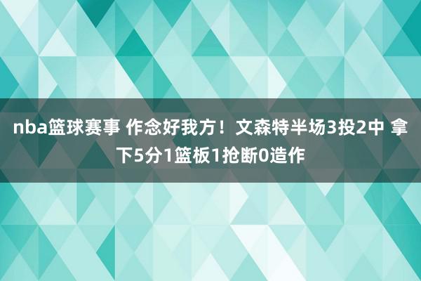 nba篮球赛事 作念好我方！文森特半场3投2中 拿下5分1篮板1抢断0造作