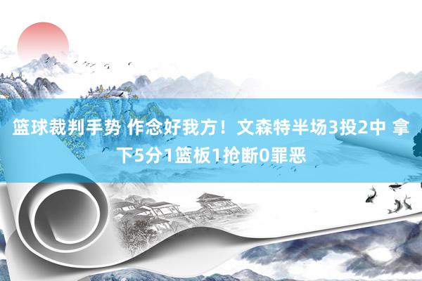 篮球裁判手势 作念好我方！文森特半场3投2中 拿下5分1篮板1抢断0罪恶