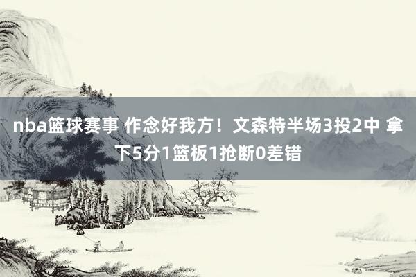 nba篮球赛事 作念好我方！文森特半场3投2中 拿下5分1篮板1抢断0差错