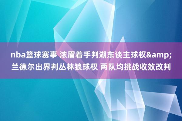 nba篮球赛事 浓眉着手判湖东谈主球权&兰德尔出界判丛林狼球权 两队均挑战收效改判