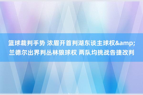 篮球裁判手势 浓眉开首判湖东谈主球权&兰德尔出界判丛林狼球权 两队均挑战告捷改判