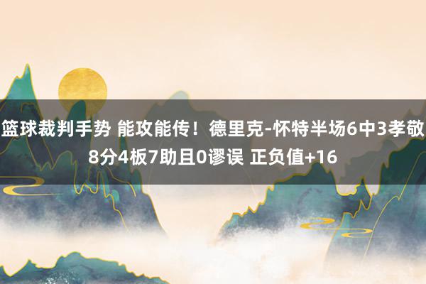 篮球裁判手势 能攻能传！德里克-怀特半场6中3孝敬8分4板7助且0谬误 正负值+16