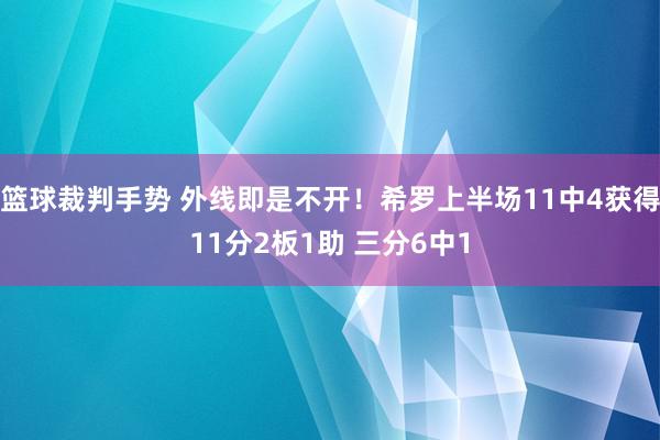 篮球裁判手势 外线即是不开！希罗上半场11中4获得11分2板1助 三分6中1