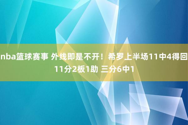 nba篮球赛事 外线即是不开！希罗上半场11中4得回11分2板1助 三分6中1