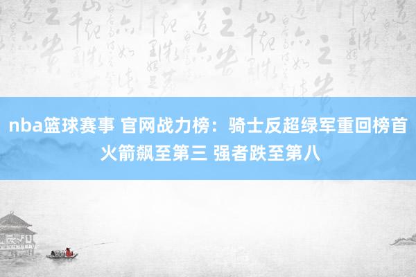 nba篮球赛事 官网战力榜：骑士反超绿军重回榜首 火箭飙至第三 强者跌至第八