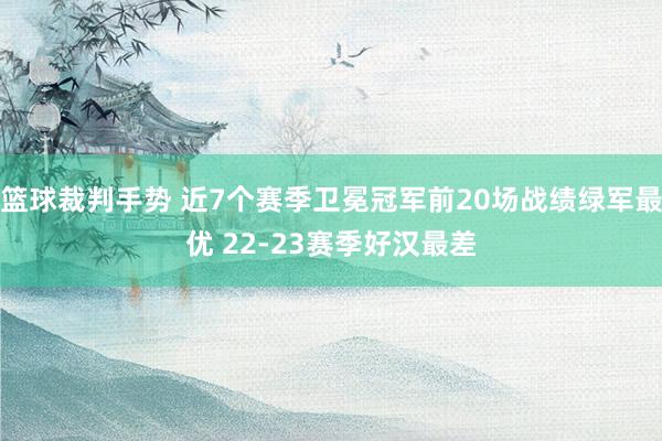 篮球裁判手势 近7个赛季卫冕冠军前20场战绩绿军最优 22-23赛季好汉最差