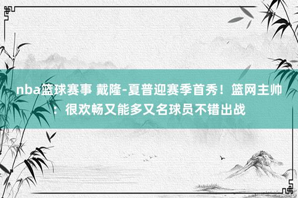 nba篮球赛事 戴隆-夏普迎赛季首秀！篮网主帅：很欢畅又能多又名球员不错出战