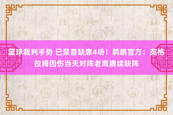 篮球裁判手势 已聚首缺席4场！鹈鹕官方：英格拉姆因伤当天对阵老鹰赓续缺阵