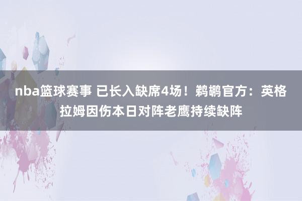 nba篮球赛事 已长入缺席4场！鹈鹕官方：英格拉姆因伤本日对阵老鹰持续缺阵