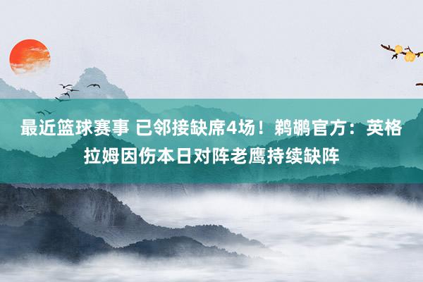 最近篮球赛事 已邻接缺席4场！鹈鹕官方：英格拉姆因伤本日对阵老鹰持续缺阵