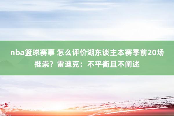 nba篮球赛事 怎么评价湖东谈主本赛季前20场推崇？雷迪克：不平衡且不阐述